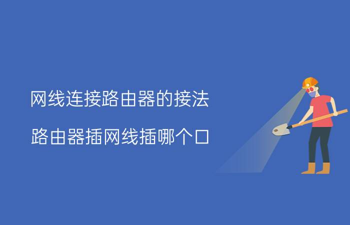 网线连接路由器的接法 路由器插网线插哪个口？